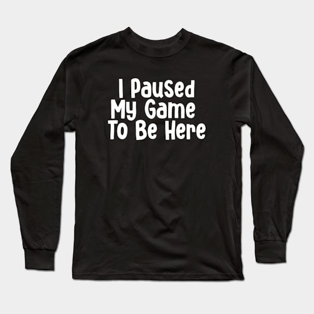 I Paused My Game To Be Here - Funny Video Game Long Sleeve T-Shirt by Batrisyiaraniafitri